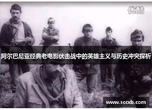 阿尔巴尼亚经典老电影伏击战中的英雄主义与历史冲突探析