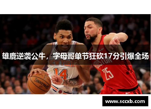 雄鹿逆袭公牛，字母哥单节狂砍17分引爆全场