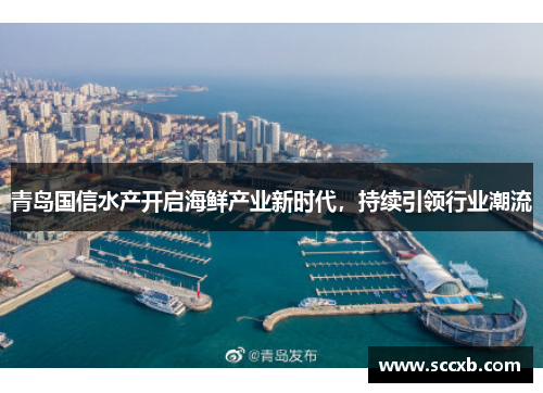 青岛国信水产开启海鲜产业新时代，持续引领行业潮流