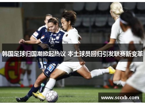 韩国足球归国潮掀起热议 本土球员回归引发联赛新变革