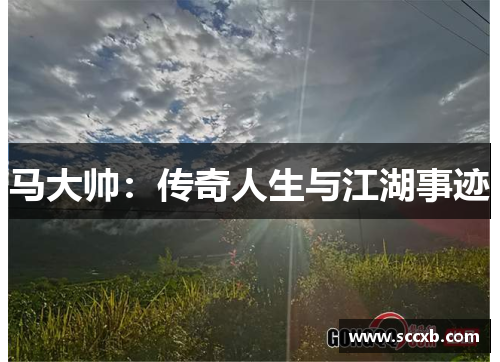 马大帅：传奇人生与江湖事迹