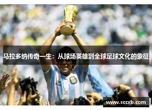 马拉多纳传奇一生：从球场英雄到全球足球文化的象征