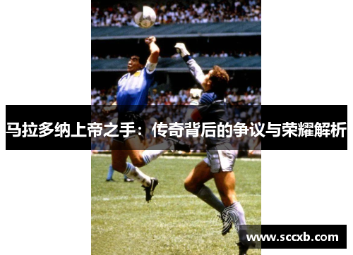马拉多纳上帝之手：传奇背后的争议与荣耀解析
