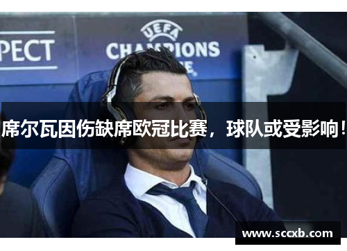 席尔瓦因伤缺席欧冠比赛，球队或受影响！