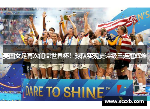 美国女足再次问鼎世界杯！球队实现史诗级三连冠辉煌