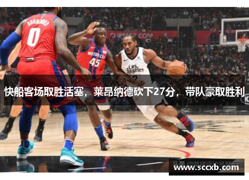 快船客场取胜活塞，莱昂纳德砍下27分，带队豪取胜利
