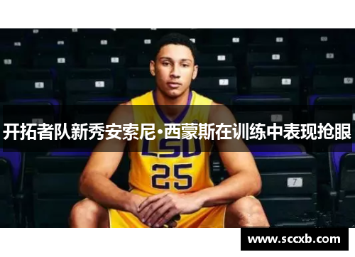 开拓者队新秀安索尼·西蒙斯在训练中表现抢眼