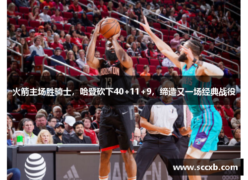 火箭主场胜骑士，哈登砍下40+11+9，缔造又一场经典战役