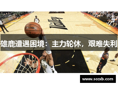 雄鹿遭遇困境：主力轮休，艰难失利