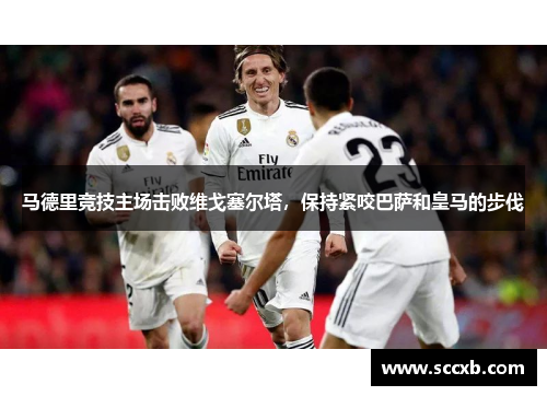 马德里竞技主场击败维戈塞尔塔，保持紧咬巴萨和皇马的步伐