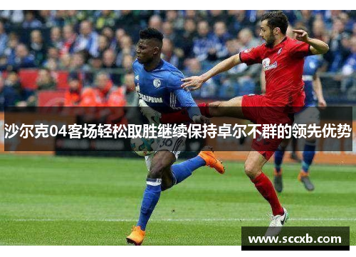 沙尔克04客场轻松取胜继续保持卓尔不群的领先优势