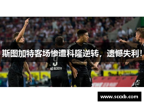 斯图加特客场惨遭科隆逆转，遗憾失利！