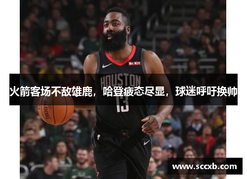火箭客场不敌雄鹿，哈登疲态尽显，球迷呼吁换帅