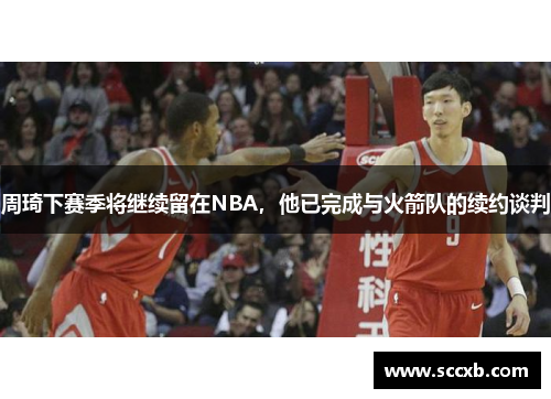 周琦下赛季将继续留在NBA，他已完成与火箭队的续约谈判
