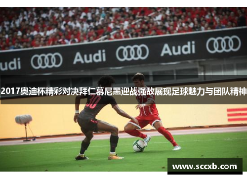 2017奥迪杯精彩对决拜仁慕尼黑迎战强敌展现足球魅力与团队精神