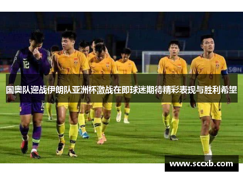 国奥队迎战伊朗队亚洲杯激战在即球迷期待精彩表现与胜利希望