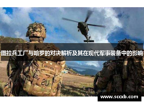 图拉兵工厂与哈罗的对决解析及其在现代军事装备中的影响