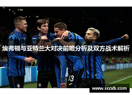 埃弗顿与亚特兰大对决前瞻分析及双方战术解析