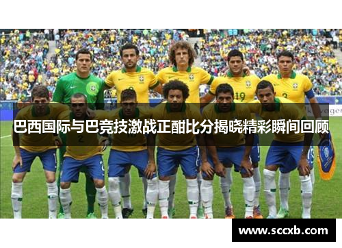 巴西国际与巴竞技激战正酣比分揭晓精彩瞬间回顾