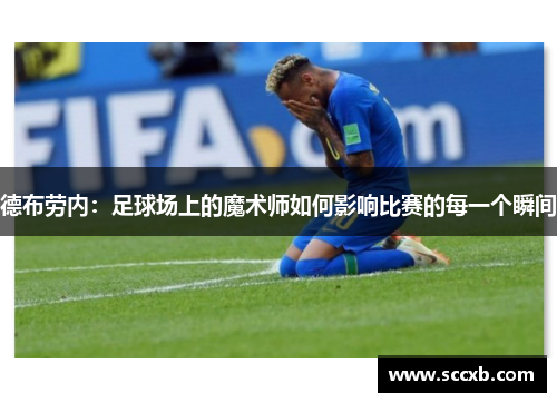 德布劳内：足球场上的魔术师如何影响比赛的每一个瞬间