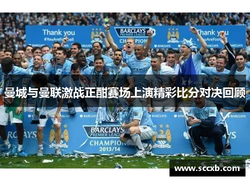 曼城与曼联激战正酣赛场上演精彩比分对决回顾
