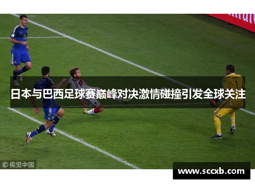 日本与巴西足球赛巅峰对决激情碰撞引发全球关注