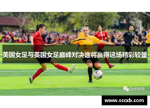 美国女足与英国女足巅峰对决谁将赢得这场精彩较量