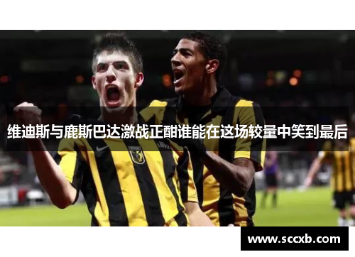 维迪斯与鹿斯巴达激战正酣谁能在这场较量中笑到最后