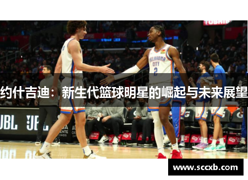 约什吉迪：新生代篮球明星的崛起与未来展望